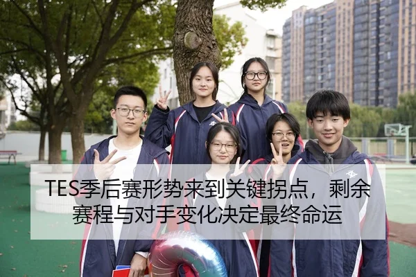 TES季后赛形势来到关键拐点,剩余赛程与对手变化决定最终命运