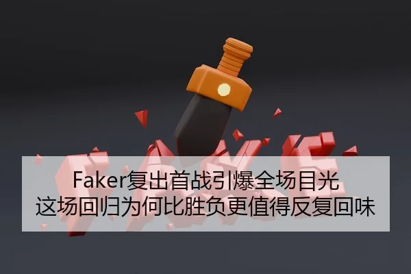 Faker复出首战引爆全场目光 这场回归为何比胜负更值得反复回味